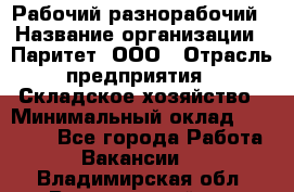 Рабочий-разнорабочий › Название организации ­ Паритет, ООО › Отрасль предприятия ­ Складское хозяйство › Минимальный оклад ­ 25 300 - Все города Работа » Вакансии   . Владимирская обл.,Вязниковский р-н